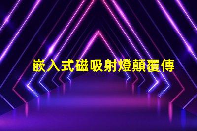 嵌入式磁吸射燈顛覆傳統(tǒng)照明的智能選擇