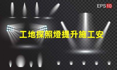 工地探照燈提升施工安全性的明亮選擇