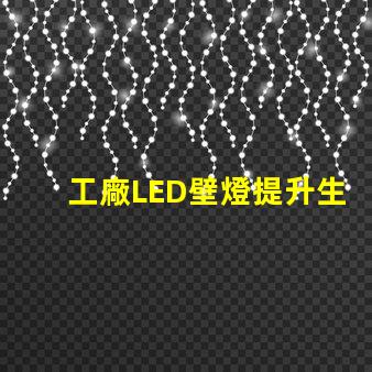 工廠LED壁燈提升生產效率的照明解決方案