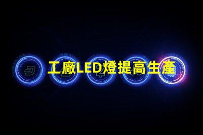 工廠LED燈提高生產(chǎn)效率的智能照明解決方案