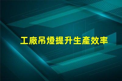 工廠吊燈提升生產效率的照明解決方案