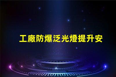 工廠防爆泛光燈提升安全性的關(guān)鍵照明解決方案