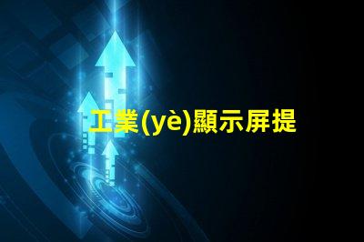 工業(yè)顯示屏提升生產(chǎn)效率的關(guān)鍵工具
