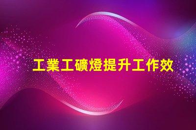工業工礦燈提升工作效率的照明解決方案,您準備好了嗎