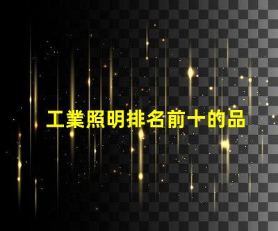 工業照明排名前十的品牌2023年最受信賴的照明選擇