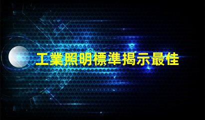 工業照明標準揭示最佳實踐與合規要求