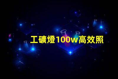 工礦燈100w高效照明解決方案的理想選擇