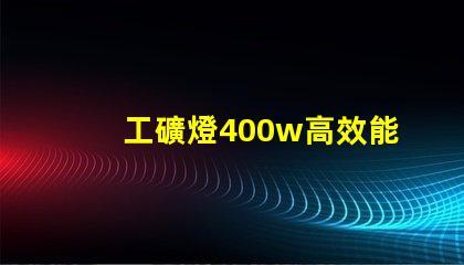 工礦燈400w高效能照明解決方案的最佳選擇
