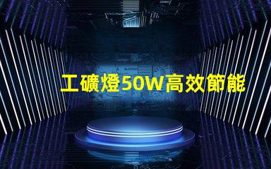 工礦燈50W高效節能的照明解決方案,你準備好了嗎