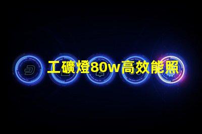工礦燈80w高效能照明解決方案,如何選擇