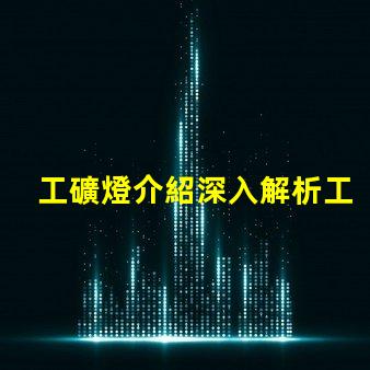 工礦燈介紹深入解析工礦燈的性能與應用