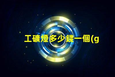 工礦燈多少錢一個(gè)揭示工礦燈價(jià)格背后的秘密