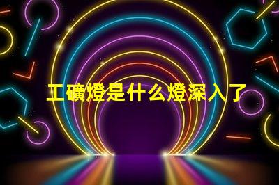 工礦燈是什么燈深入了解工礦燈的種類與應用