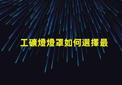 工礦燈燈罩如何選擇最耐用的工礦燈燈罩