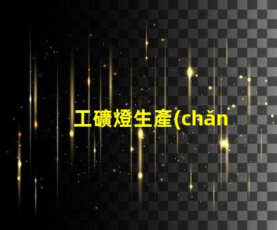 工礦燈生產(chǎn)廠探索高效照明解決方案的關(guān)鍵