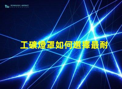 工礦燈罩如何選擇最耐用的工礦燈罩
