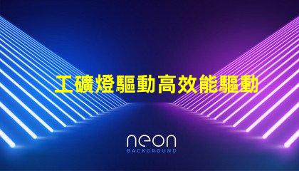 工礦燈驅動高效能驅動方案解析,助您提升能效