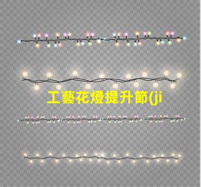 工藝花燈提升節(jié)日氛圍的獨(dú)特選擇