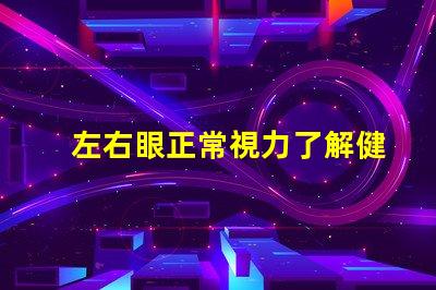 左右眼正常視力了解健康眼睛的重要性