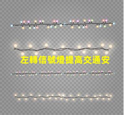 左轉信號燈提高交通安全的關鍵設備