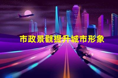 市政景觀提升城市形象的關(guān)鍵設(shè)計(jì)