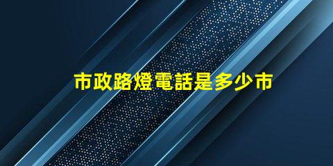 市政路燈電話是多少市政路燈服務(wù)熱線詳解