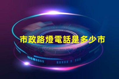 市政路燈電話是多少市政路燈服務熱線詳解