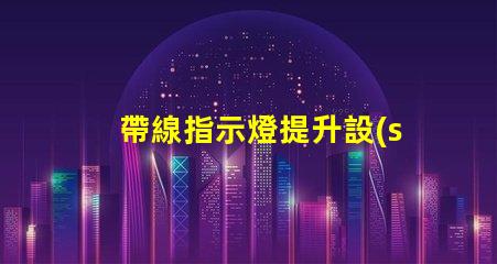帶線指示燈提升設(shè)備安全性的必備選擇嗎
