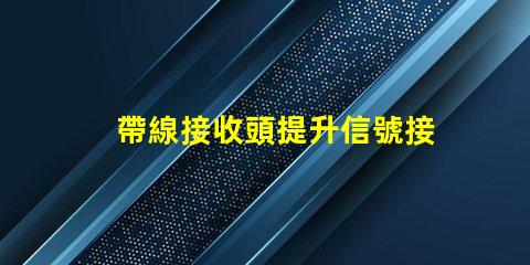 帶線接收頭提升信號接收效果的關(guān)鍵技術(shù)