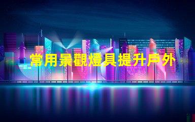 常用景觀燈具提升戶外環境美感的燈具選擇