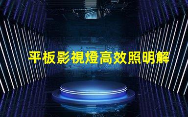 平板影視燈高效照明解決方案助力影視制作嗎