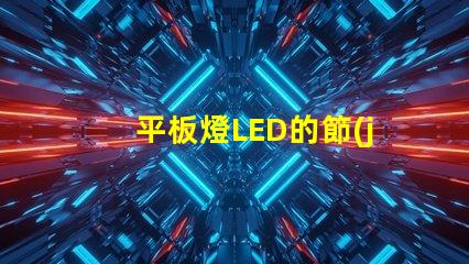 平板燈LED的節(jié)能效果能讓你省多少錢平板燈LED節(jié)能效果分析