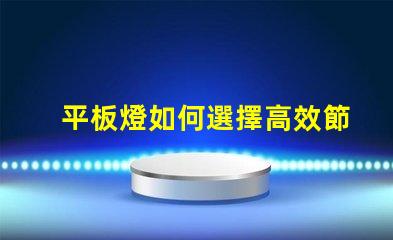 平板燈如何選擇高效節能的平板燈