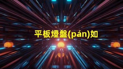 平板燈盤(pán)如何選擇適合你項(xiàng)目的平板燈盤(pán)
