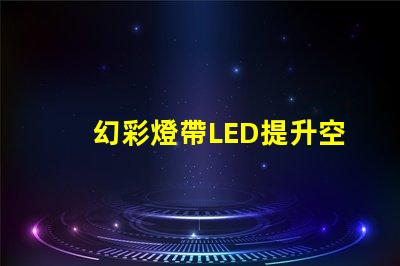 幻彩燈帶LED提升空間氛圍的最佳選擇