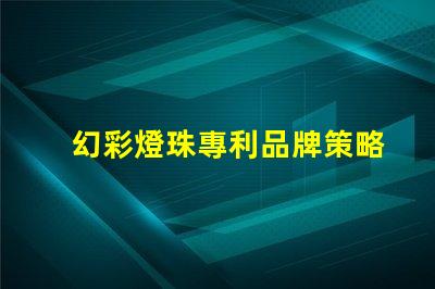 幻彩燈珠專利品牌策略如何贏得信任