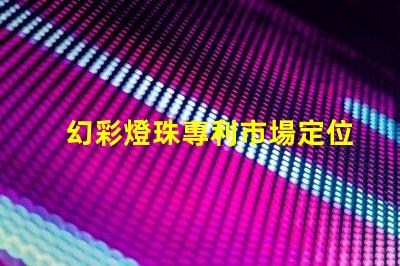 幻彩燈珠專利市場定位與消費者行為解析