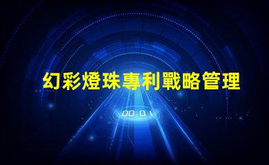 幻彩燈珠專利戰略管理與市場領先布局,如何打造行業領軍地位