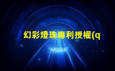 幻彩燈珠專利授權(quán)時(shí)間周期專利申請(qǐng)審批時(shí)長(zhǎng)及流程解析