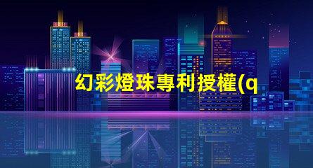 幻彩燈珠專利授權(quán)時間授權(quán)流程及周期詳解