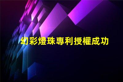 幻彩燈珠專利授權成功案例與實操路徑解析