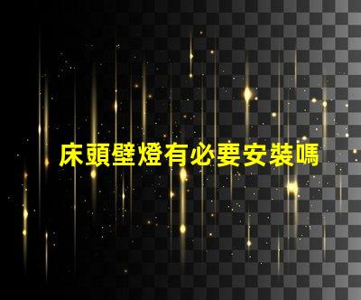 床頭壁燈有必要安裝嗎提升臥室氛圍與實(shí)用性的選擇