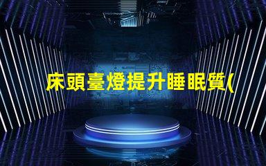 床頭臺燈提升睡眠質(zhì)量的理想選擇嗎
