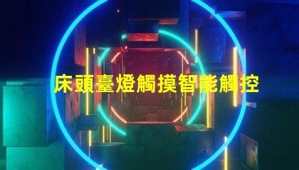 床頭臺燈觸摸智能觸控技術提升生活便利性