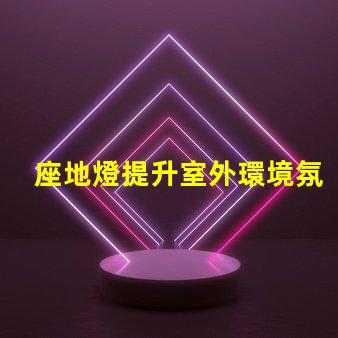座地燈提升室外環境氛圍的理想選擇嗎