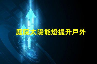 庭院太陽能燈提升戶外照明的環保選擇