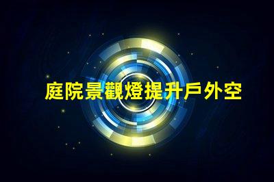 庭院景觀燈提升戶外空間魅力的最佳選擇