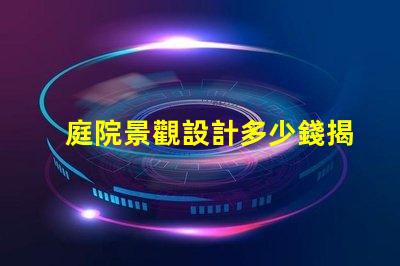 庭院景觀設計多少錢揭示庭院設計的真實成本與價值