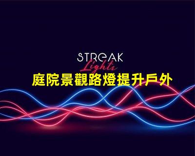 庭院景觀路燈提升戶外美感的照明選擇