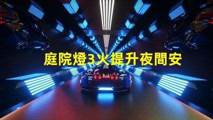 庭院燈3火提升夜間安全與美觀的選擇